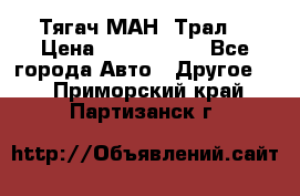  Тягач МАН -Трал  › Цена ­ 5.500.000 - Все города Авто » Другое   . Приморский край,Партизанск г.